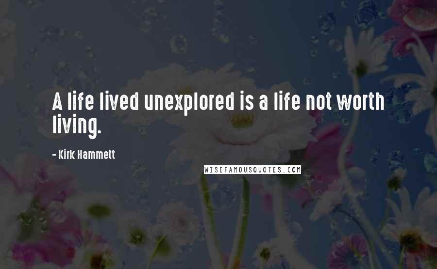 Kirk Hammett Quotes: A life lived unexplored is a life not worth living.