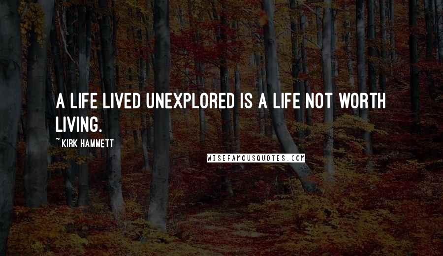 Kirk Hammett Quotes: A life lived unexplored is a life not worth living.