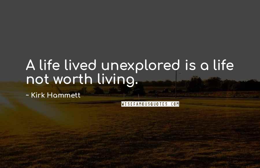 Kirk Hammett Quotes: A life lived unexplored is a life not worth living.