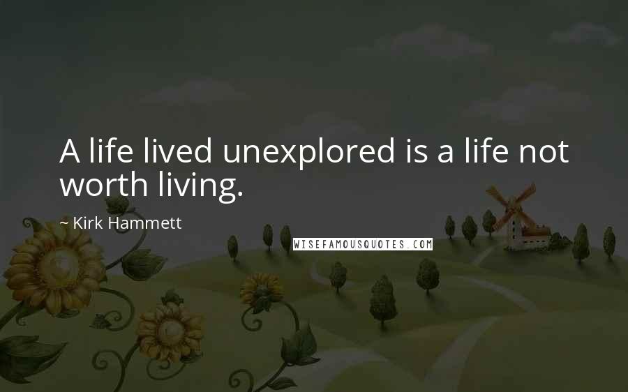 Kirk Hammett Quotes: A life lived unexplored is a life not worth living.