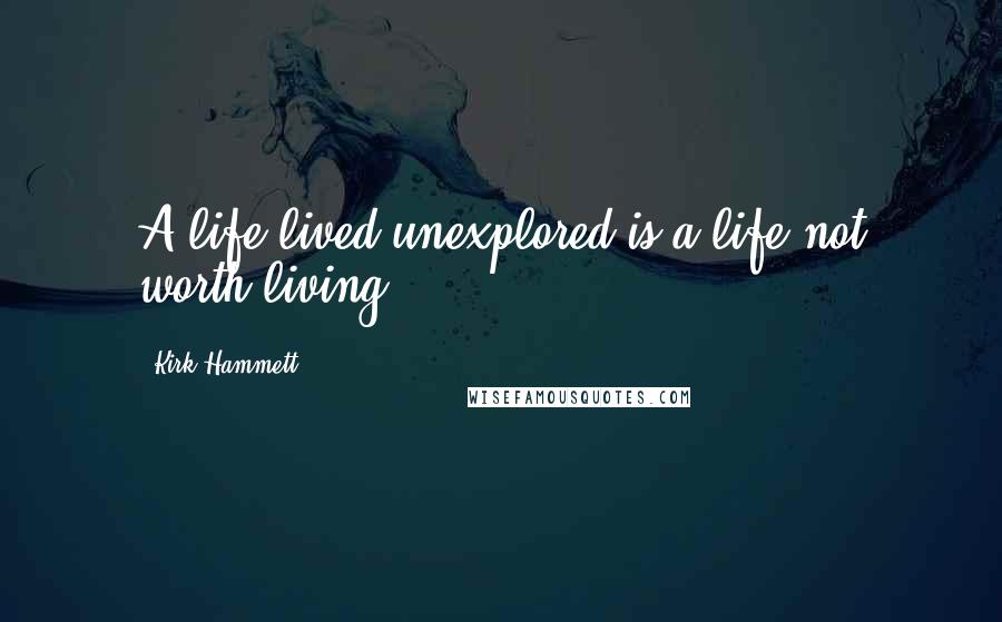 Kirk Hammett Quotes: A life lived unexplored is a life not worth living.