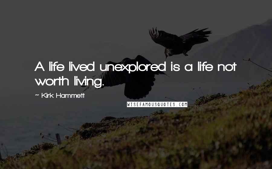 Kirk Hammett Quotes: A life lived unexplored is a life not worth living.