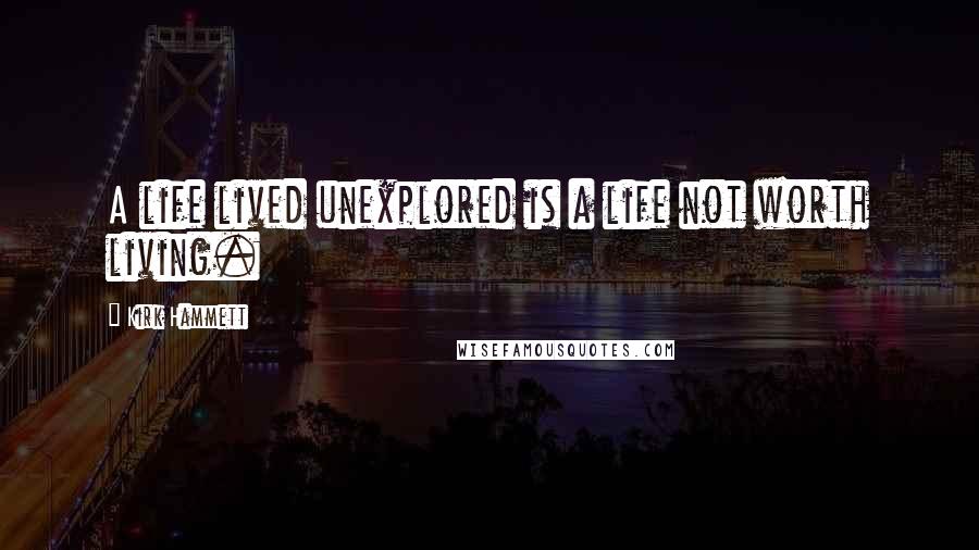 Kirk Hammett Quotes: A life lived unexplored is a life not worth living.