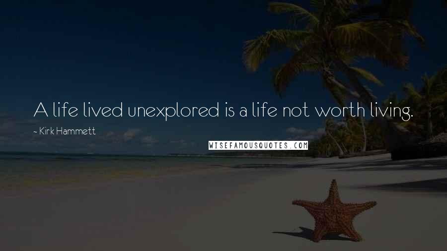 Kirk Hammett Quotes: A life lived unexplored is a life not worth living.