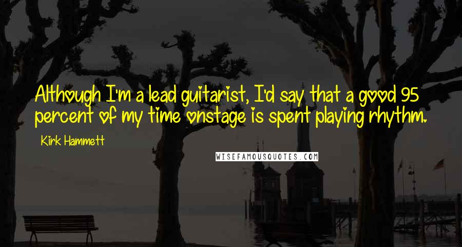 Kirk Hammett Quotes: Although I'm a lead guitarist, I'd say that a good 95 percent of my time onstage is spent playing rhythm.