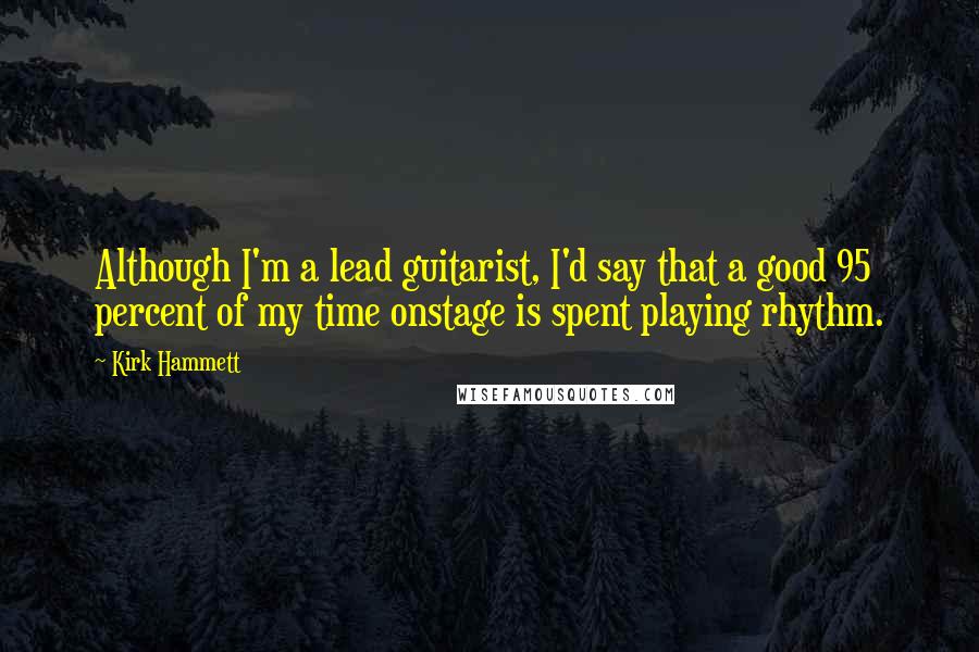 Kirk Hammett Quotes: Although I'm a lead guitarist, I'd say that a good 95 percent of my time onstage is spent playing rhythm.