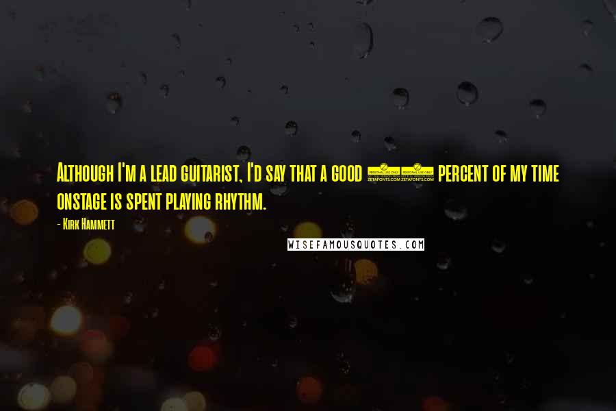 Kirk Hammett Quotes: Although I'm a lead guitarist, I'd say that a good 95 percent of my time onstage is spent playing rhythm.