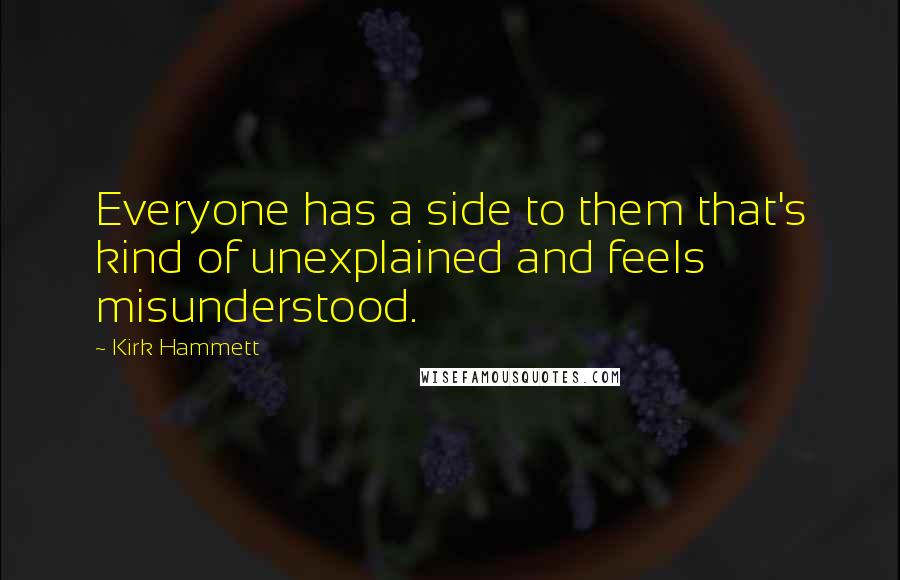 Kirk Hammett Quotes: Everyone has a side to them that's kind of unexplained and feels misunderstood.