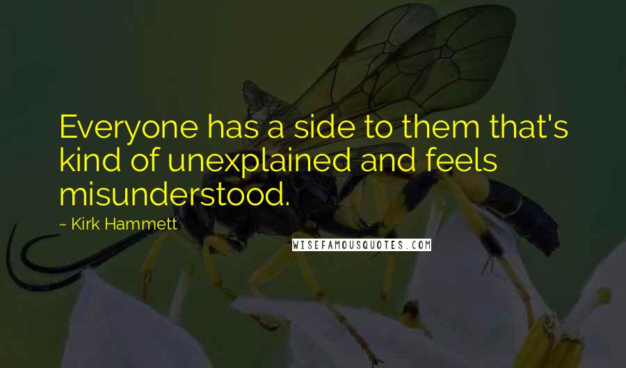 Kirk Hammett Quotes: Everyone has a side to them that's kind of unexplained and feels misunderstood.