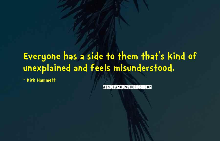 Kirk Hammett Quotes: Everyone has a side to them that's kind of unexplained and feels misunderstood.