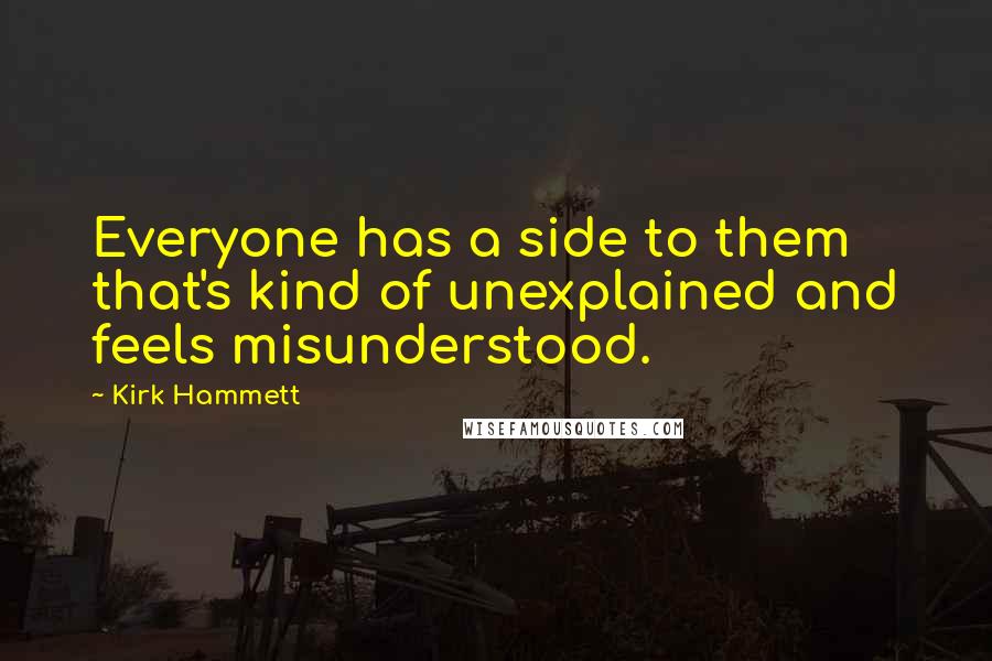 Kirk Hammett Quotes: Everyone has a side to them that's kind of unexplained and feels misunderstood.