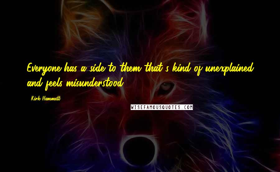 Kirk Hammett Quotes: Everyone has a side to them that's kind of unexplained and feels misunderstood.