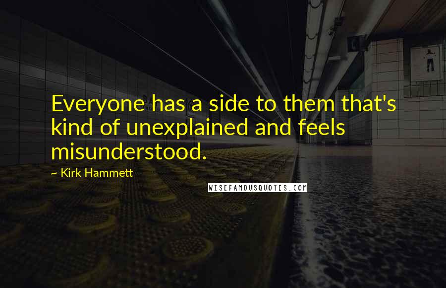 Kirk Hammett Quotes: Everyone has a side to them that's kind of unexplained and feels misunderstood.