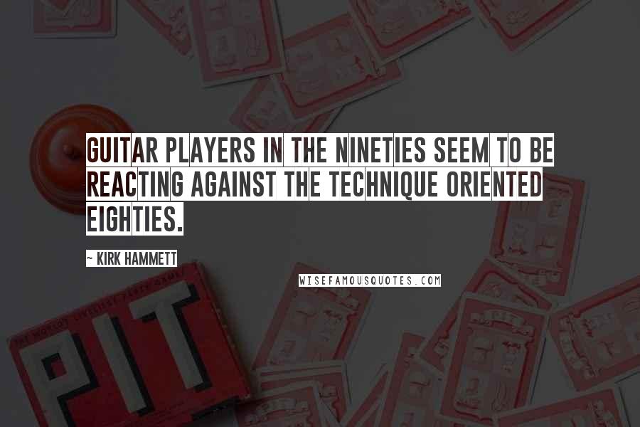 Kirk Hammett Quotes: Guitar players in the nineties seem to be reacting against the technique oriented eighties.