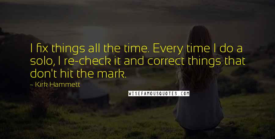 Kirk Hammett Quotes: I fix things all the time. Every time I do a solo, I re-check it and correct things that don't hit the mark.