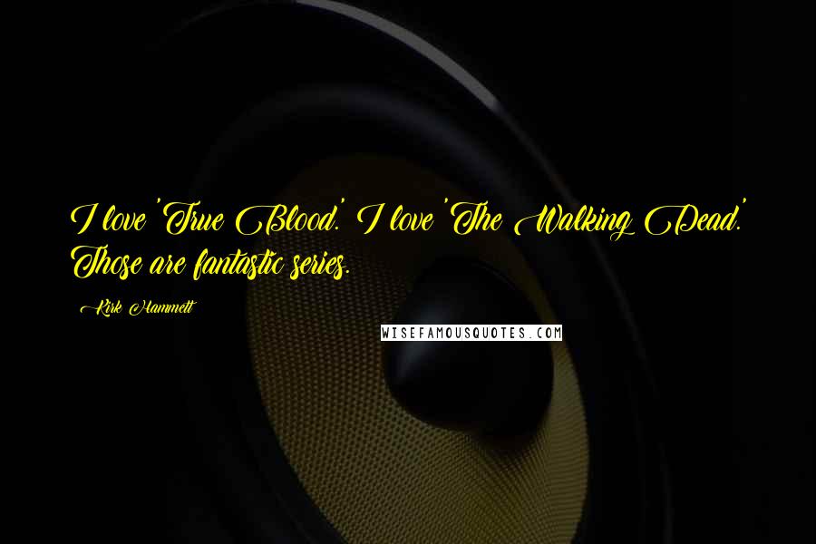 Kirk Hammett Quotes: I love 'True Blood.' I love 'The Walking Dead.' Those are fantastic series.