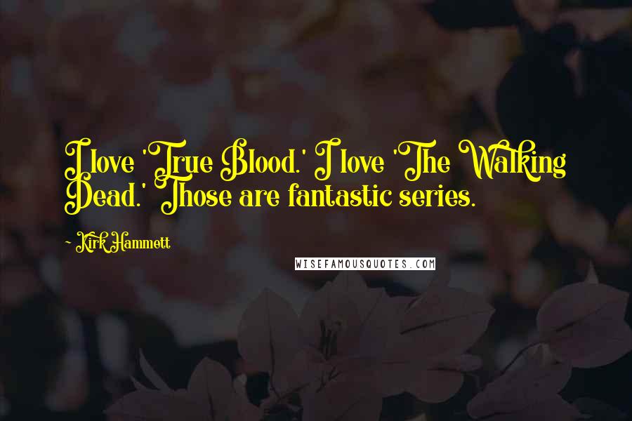 Kirk Hammett Quotes: I love 'True Blood.' I love 'The Walking Dead.' Those are fantastic series.