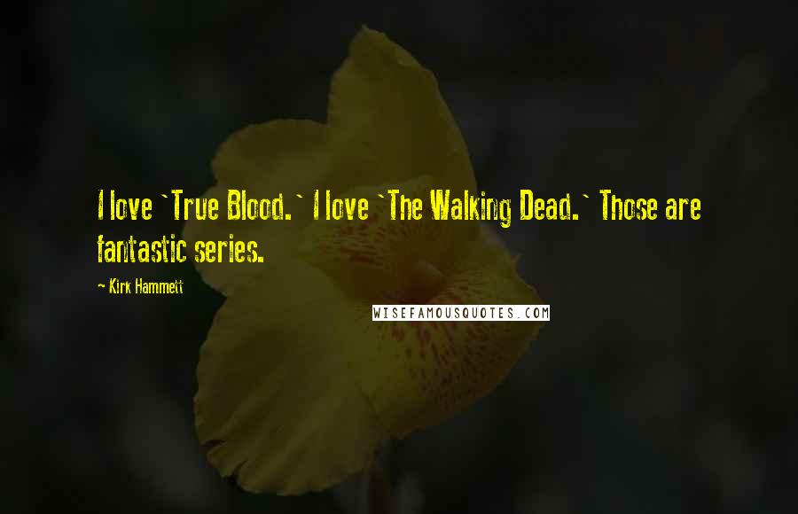 Kirk Hammett Quotes: I love 'True Blood.' I love 'The Walking Dead.' Those are fantastic series.