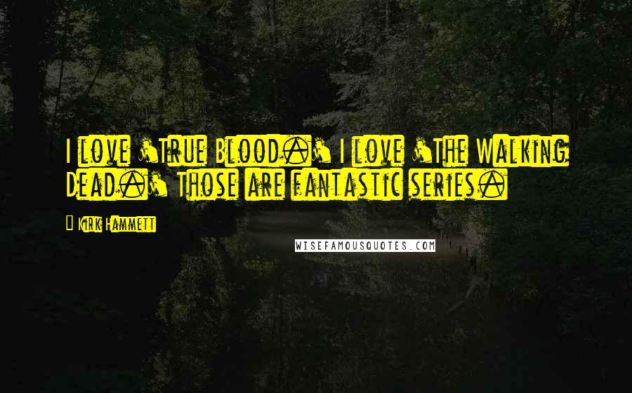 Kirk Hammett Quotes: I love 'True Blood.' I love 'The Walking Dead.' Those are fantastic series.