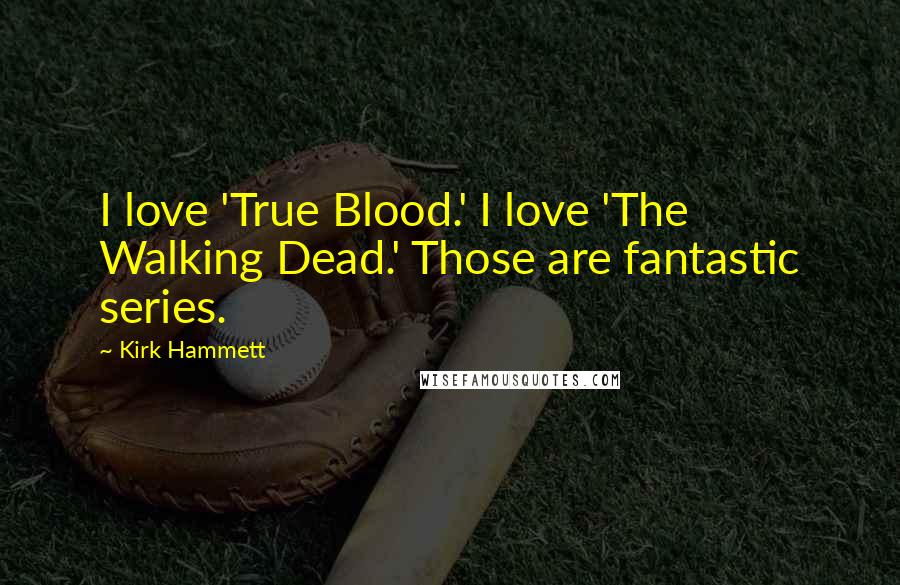 Kirk Hammett Quotes: I love 'True Blood.' I love 'The Walking Dead.' Those are fantastic series.