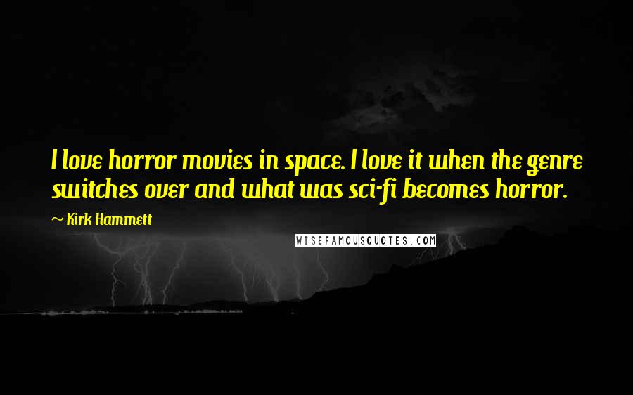 Kirk Hammett Quotes: I love horror movies in space. I love it when the genre switches over and what was sci-fi becomes horror.