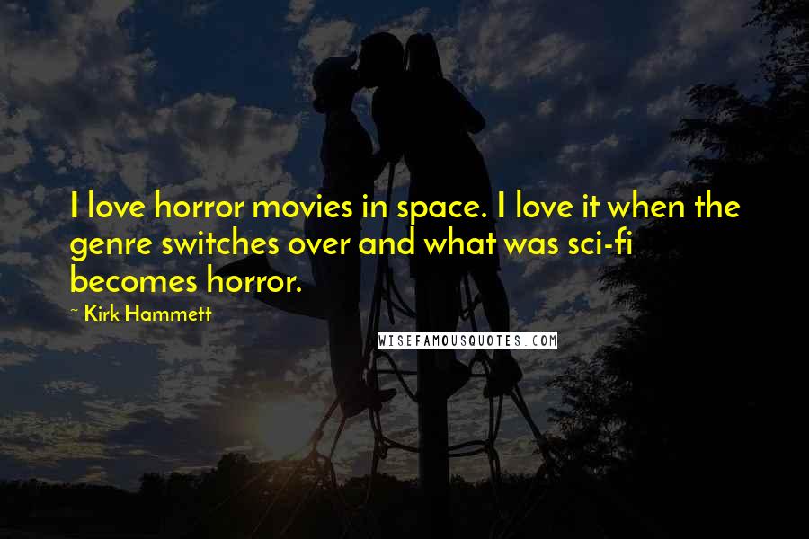 Kirk Hammett Quotes: I love horror movies in space. I love it when the genre switches over and what was sci-fi becomes horror.