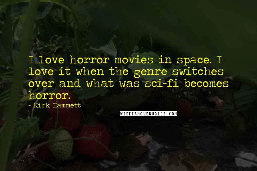 Kirk Hammett Quotes: I love horror movies in space. I love it when the genre switches over and what was sci-fi becomes horror.