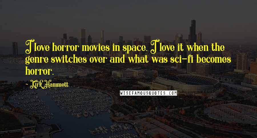 Kirk Hammett Quotes: I love horror movies in space. I love it when the genre switches over and what was sci-fi becomes horror.