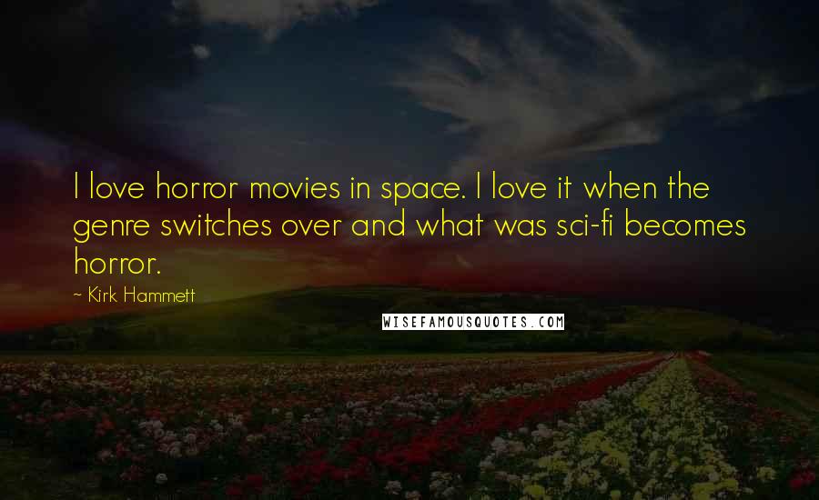 Kirk Hammett Quotes: I love horror movies in space. I love it when the genre switches over and what was sci-fi becomes horror.