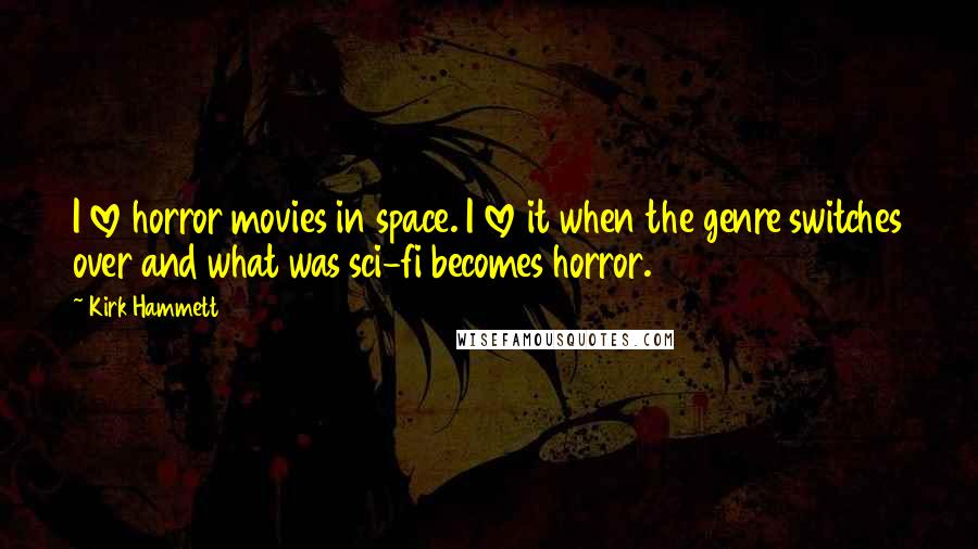 Kirk Hammett Quotes: I love horror movies in space. I love it when the genre switches over and what was sci-fi becomes horror.