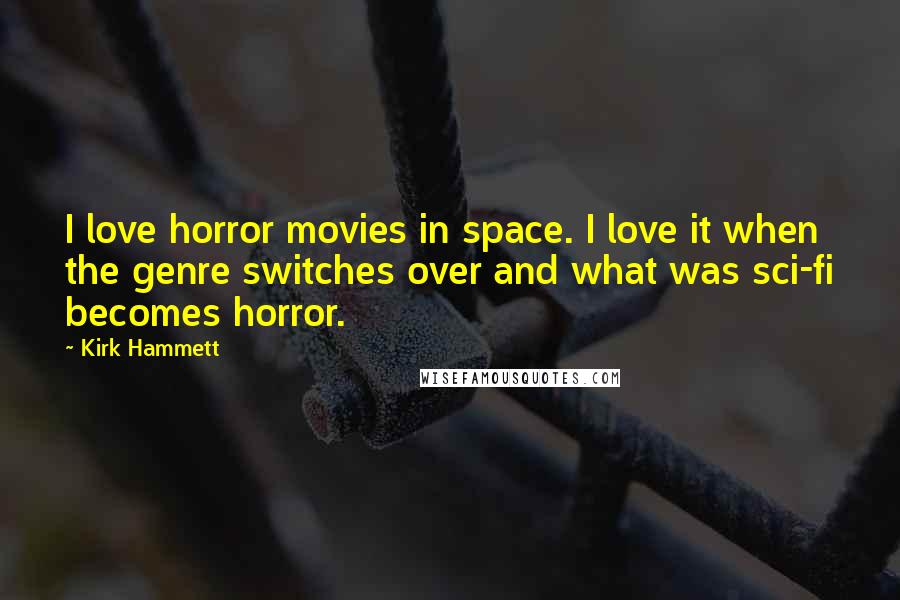 Kirk Hammett Quotes: I love horror movies in space. I love it when the genre switches over and what was sci-fi becomes horror.