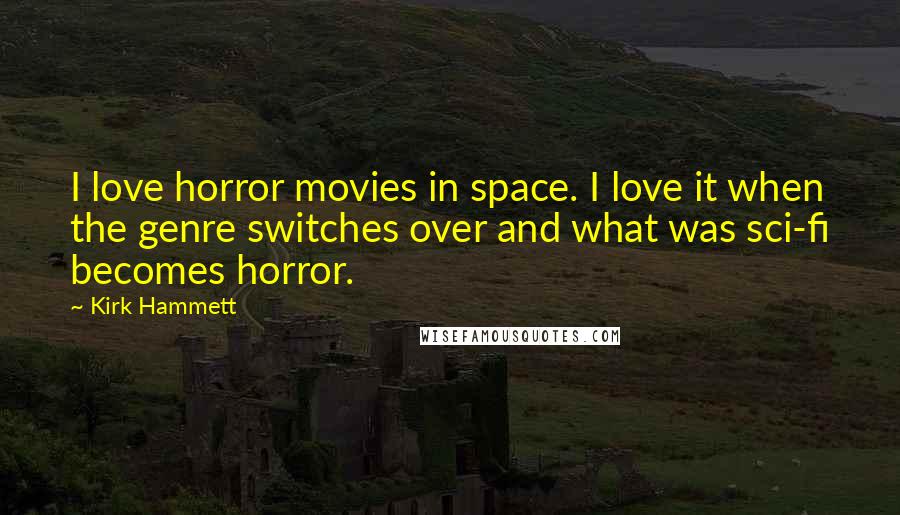 Kirk Hammett Quotes: I love horror movies in space. I love it when the genre switches over and what was sci-fi becomes horror.