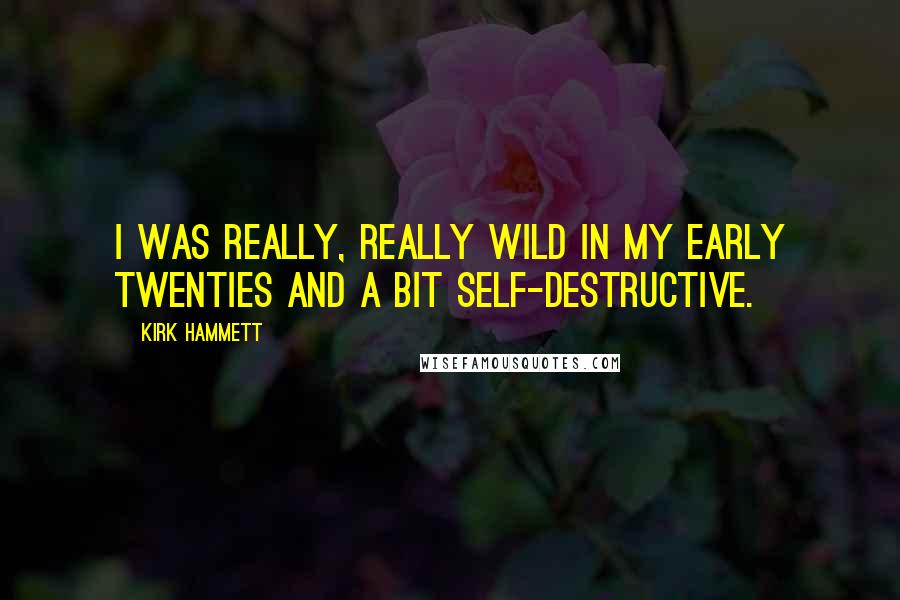 Kirk Hammett Quotes: I was really, really wild in my early twenties and a bit self-destructive.