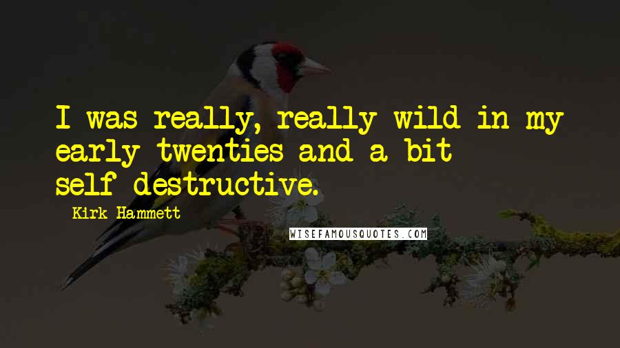 Kirk Hammett Quotes: I was really, really wild in my early twenties and a bit self-destructive.