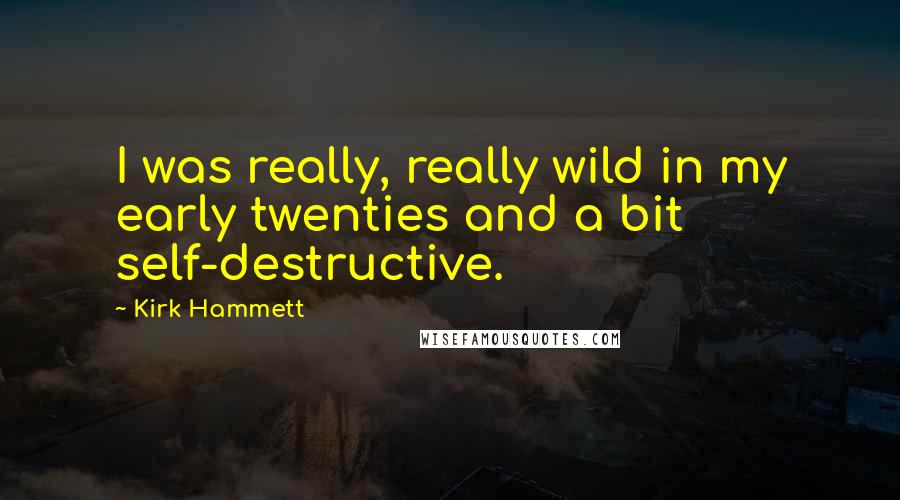 Kirk Hammett Quotes: I was really, really wild in my early twenties and a bit self-destructive.