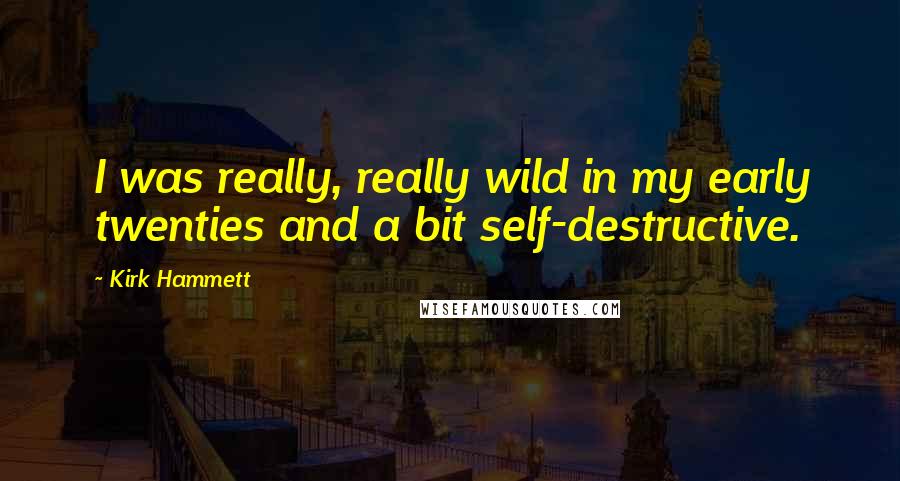 Kirk Hammett Quotes: I was really, really wild in my early twenties and a bit self-destructive.