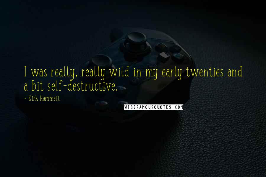 Kirk Hammett Quotes: I was really, really wild in my early twenties and a bit self-destructive.