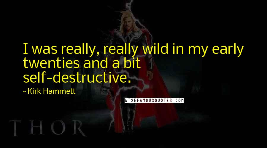 Kirk Hammett Quotes: I was really, really wild in my early twenties and a bit self-destructive.