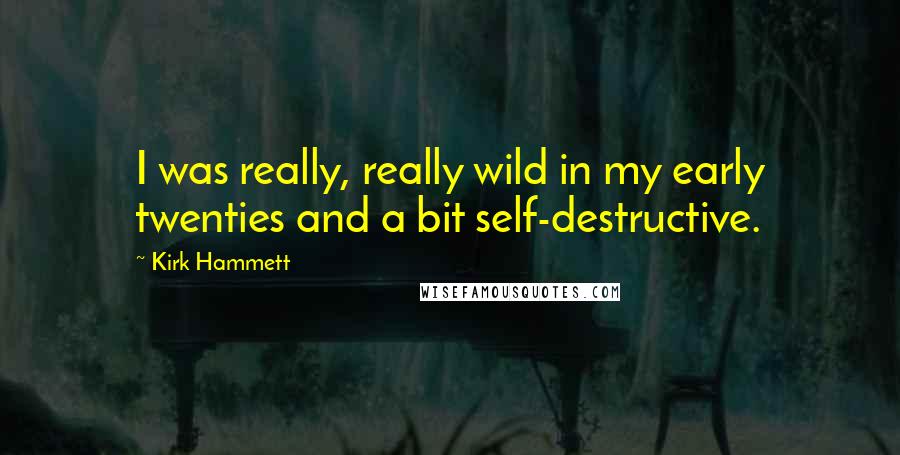 Kirk Hammett Quotes: I was really, really wild in my early twenties and a bit self-destructive.