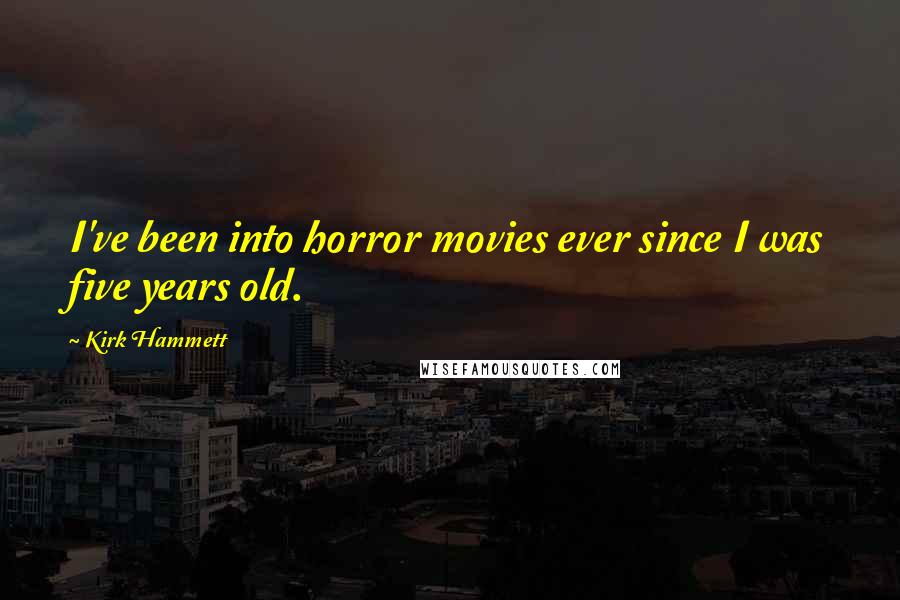 Kirk Hammett Quotes: I've been into horror movies ever since I was five years old.