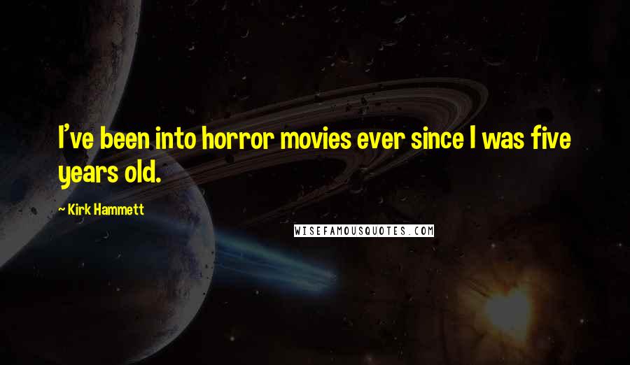 Kirk Hammett Quotes: I've been into horror movies ever since I was five years old.