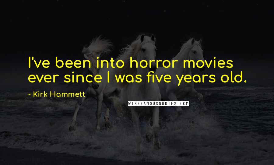 Kirk Hammett Quotes: I've been into horror movies ever since I was five years old.