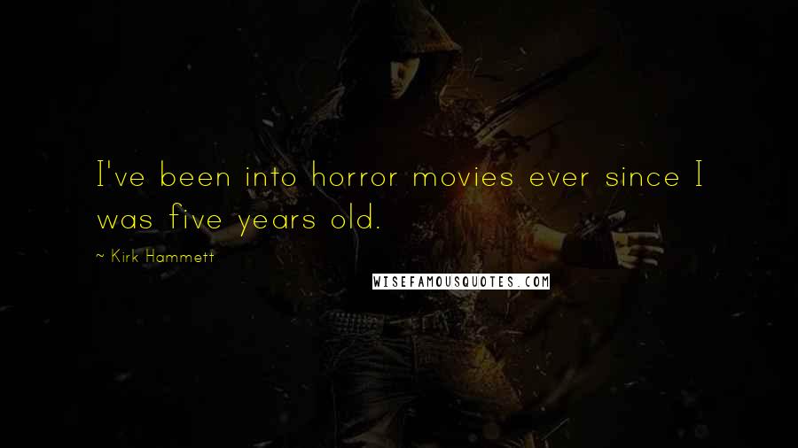 Kirk Hammett Quotes: I've been into horror movies ever since I was five years old.