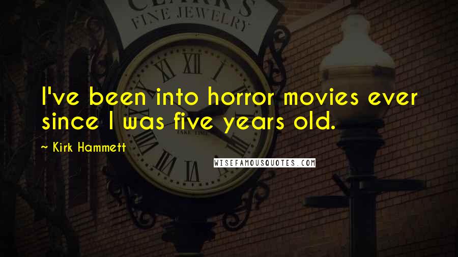 Kirk Hammett Quotes: I've been into horror movies ever since I was five years old.