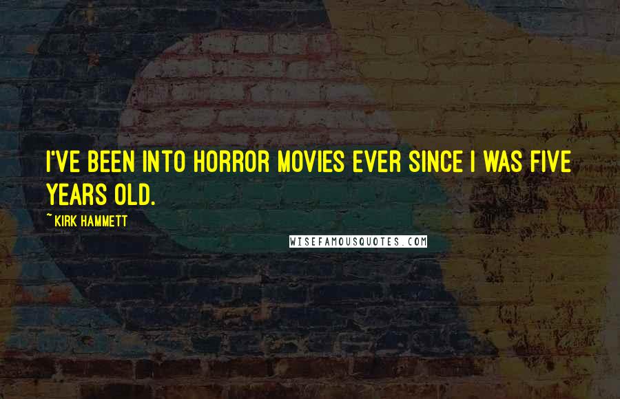 Kirk Hammett Quotes: I've been into horror movies ever since I was five years old.