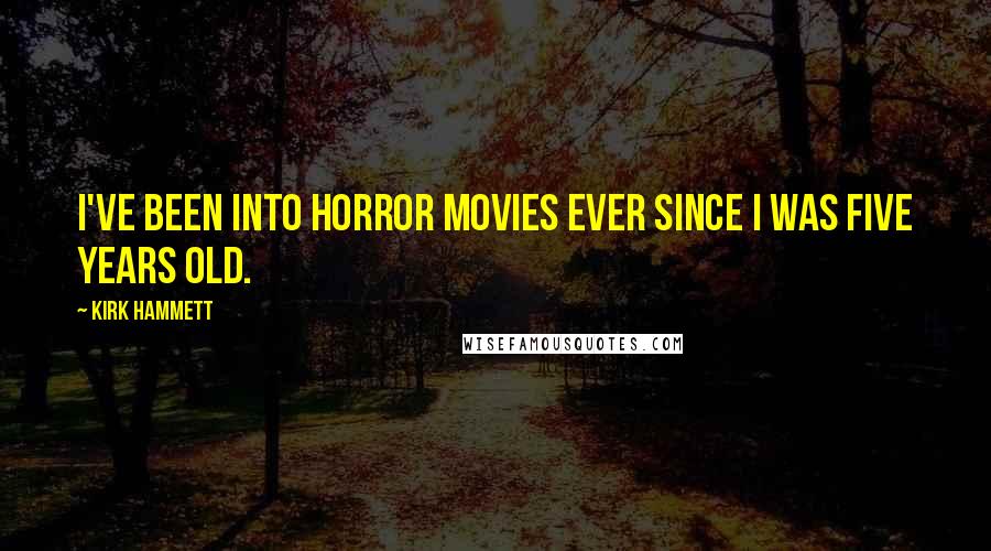 Kirk Hammett Quotes: I've been into horror movies ever since I was five years old.