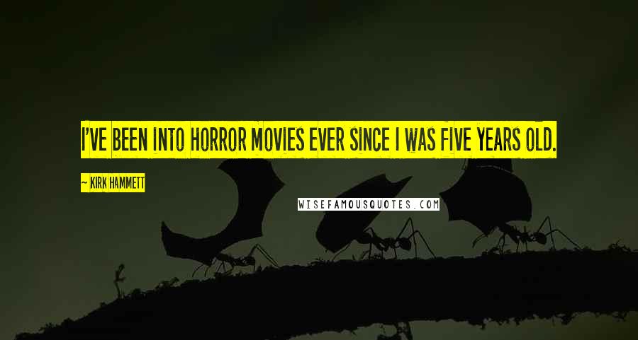 Kirk Hammett Quotes: I've been into horror movies ever since I was five years old.