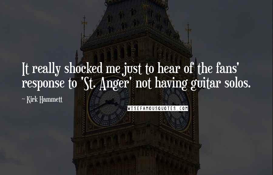 Kirk Hammett Quotes: It really shocked me just to hear of the fans' response to 'St. Anger' not having guitar solos.