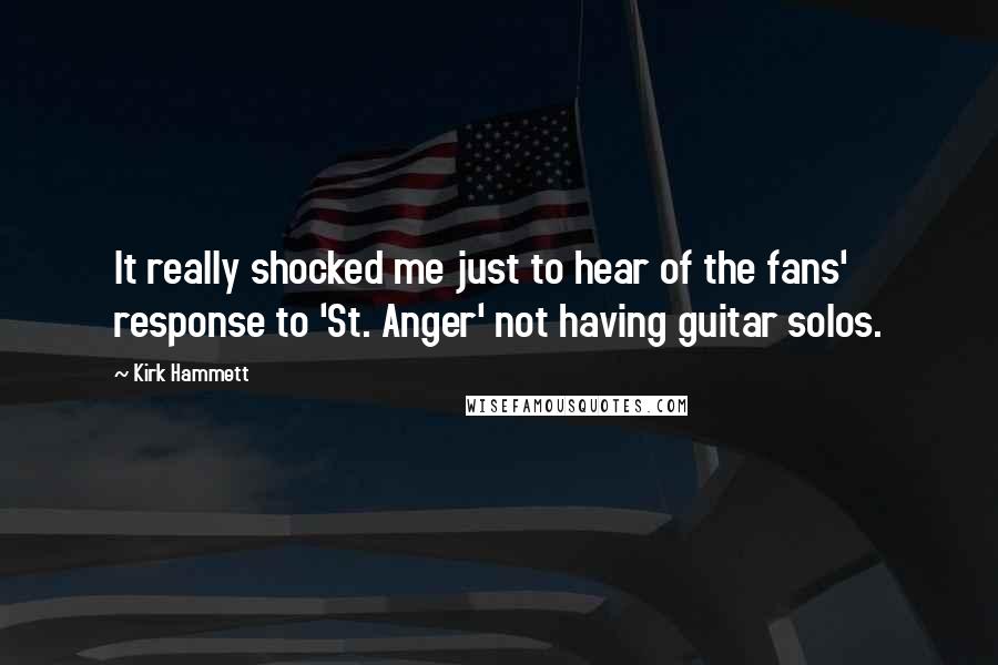 Kirk Hammett Quotes: It really shocked me just to hear of the fans' response to 'St. Anger' not having guitar solos.