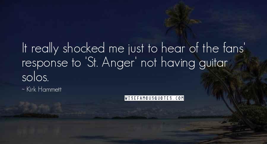 Kirk Hammett Quotes: It really shocked me just to hear of the fans' response to 'St. Anger' not having guitar solos.